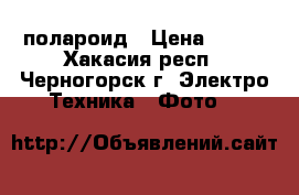 полароид › Цена ­ 500 - Хакасия респ., Черногорск г. Электро-Техника » Фото   